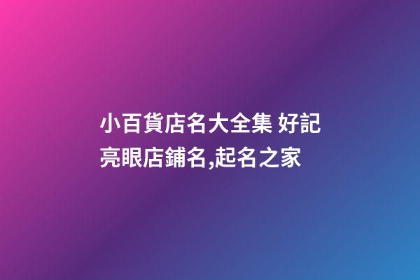 小百貨店名大全集 好記亮眼店鋪名,起名之家-第1張-店鋪起名-玄機(jī)派
